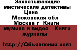 Захватывающие мистические детективы › Цена ­ 100 - Московская обл., Москва г. Книги, музыка и видео » Книги, журналы   